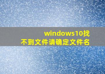 windows10找不到文件请确定文件名