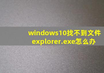 windows10找不到文件explorer.exe怎么办