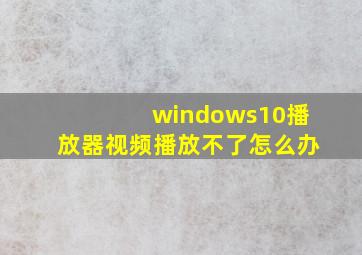 windows10播放器视频播放不了怎么办