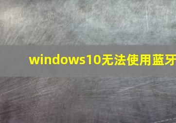 windows10无法使用蓝牙