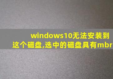 windows10无法安装到这个磁盘,选中的磁盘具有mbr