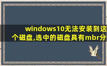 windows10无法安装到这个磁盘,选中的磁盘具有mbr分区