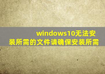 windows10无法安装所需的文件请确保安装所需