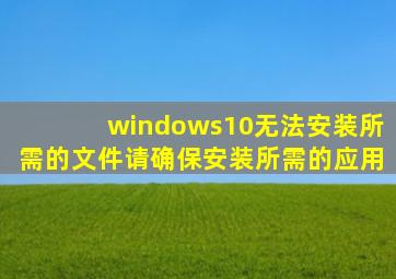 windows10无法安装所需的文件请确保安装所需的应用