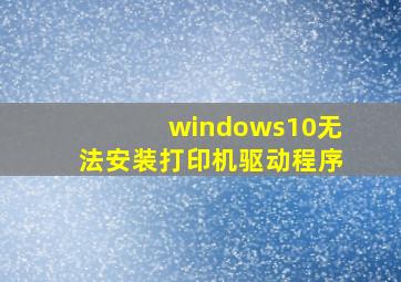 windows10无法安装打印机驱动程序