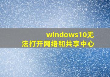 windows10无法打开网络和共享中心