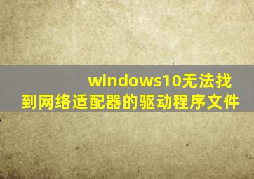 windows10无法找到网络适配器的驱动程序文件