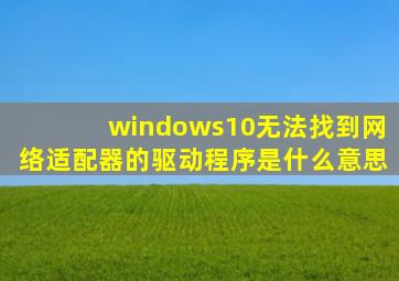 windows10无法找到网络适配器的驱动程序是什么意思