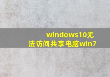 windows10无法访问共享电脑win7