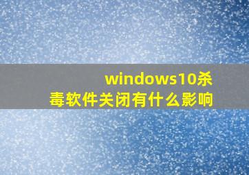 windows10杀毒软件关闭有什么影响