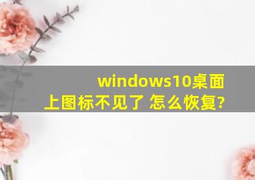 windows10桌面上图标不见了 怎么恢复?