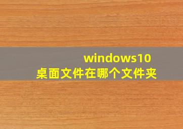 windows10桌面文件在哪个文件夹