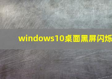 windows10桌面黑屏闪烁