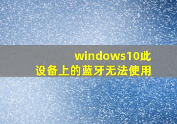 windows10此设备上的蓝牙无法使用