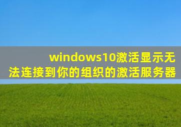 windows10激活显示无法连接到你的组织的激活服务器