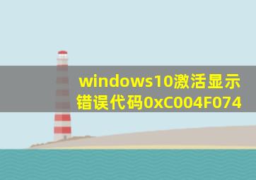 windows10激活显示错误代码0xC004F074