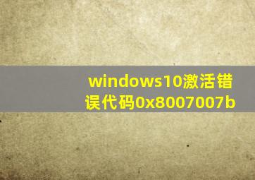 windows10激活错误代码0x8007007b