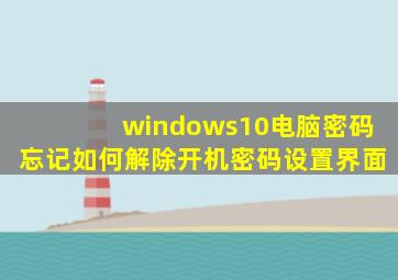 windows10电脑密码忘记如何解除开机密码设置界面