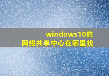 windows10的网络共享中心在哪里找