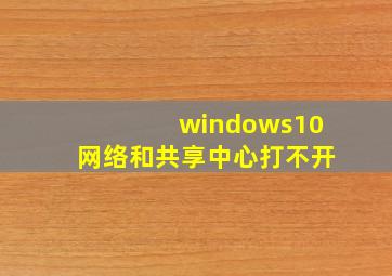 windows10网络和共享中心打不开