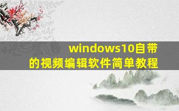 windows10自带的视频编辑软件简单教程