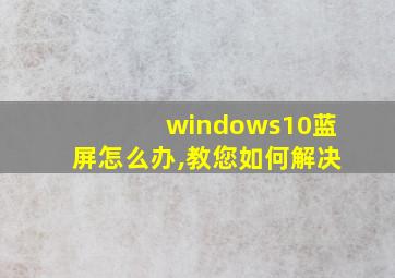 windows10蓝屏怎么办,教您如何解决