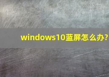 windows10蓝屏怎么办?