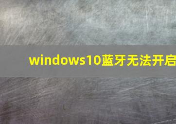 windows10蓝牙无法开启