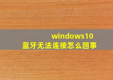 windows10蓝牙无法连接怎么回事