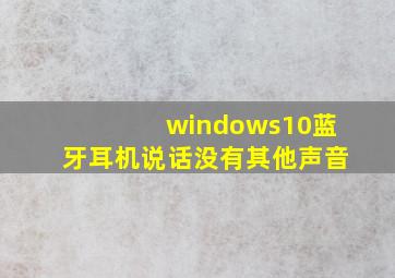 windows10蓝牙耳机说话没有其他声音