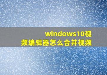 windows10视频编辑器怎么合并视频