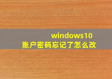 windows10账户密码忘记了怎么改