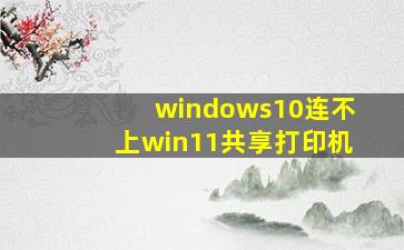 windows10连不上win11共享打印机