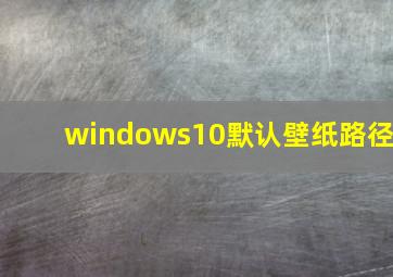 windows10默认壁纸路径