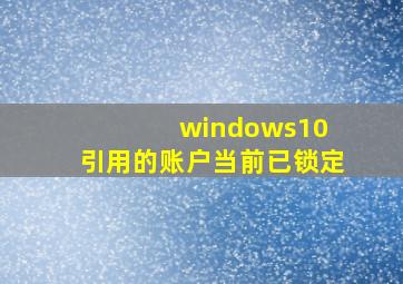 windows10 引用的账户当前已锁定