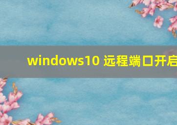 windows10 远程端口开启