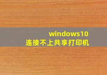 windows10 连接不上共享打印机