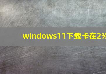 windows11下载卡在2%