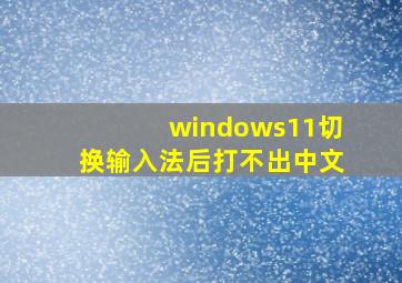 windows11切换输入法后打不出中文