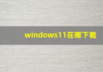 windows11在哪下载