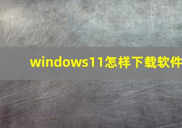 windows11怎样下载软件