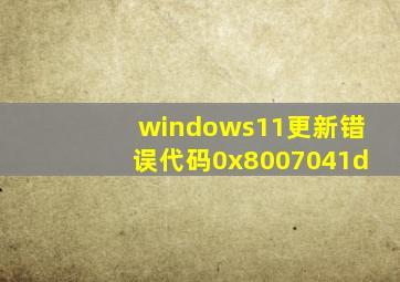 windows11更新错误代码0x8007041d