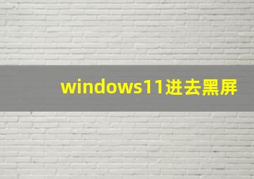 windows11进去黑屏