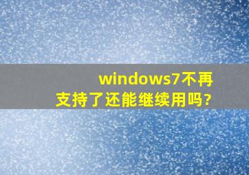 windows7不再支持了还能继续用吗?