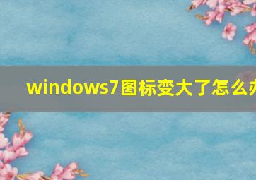 windows7图标变大了怎么办