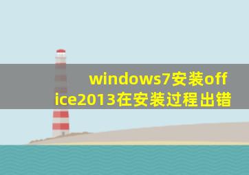 windows7安装office2013在安装过程出错