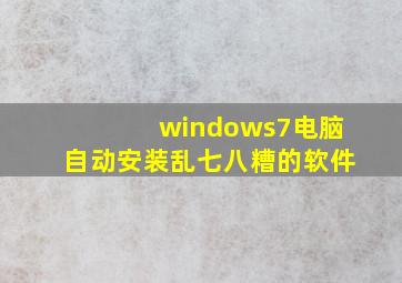 windows7电脑自动安装乱七八糟的软件