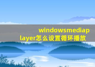 windowsmediaplayer怎么设置循环播放