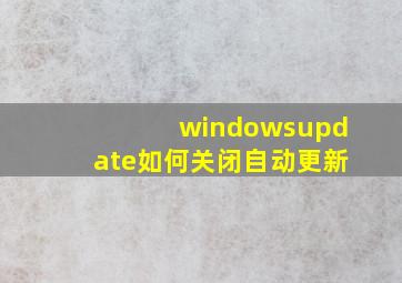 windowsupdate如何关闭自动更新