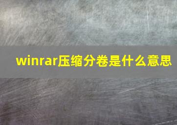 winrar压缩分卷是什么意思